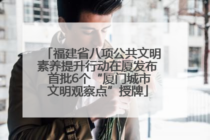 福建省八项公共文明素养提升行动在厦发布 首批6个“厦门城市文明观察点”授牌